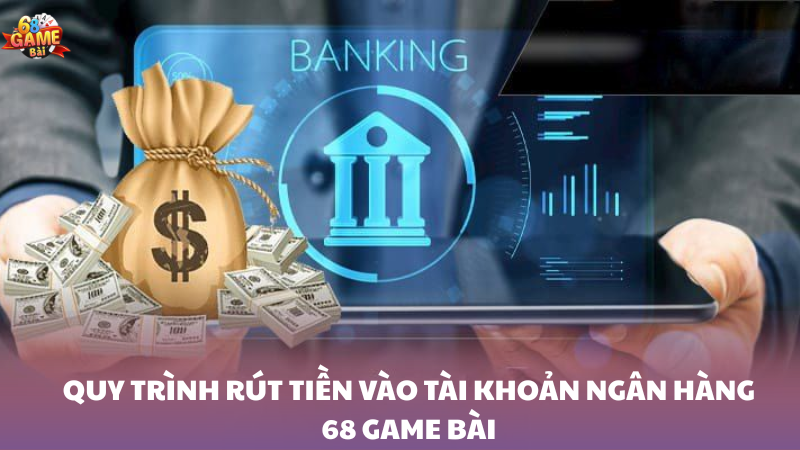 Hướng dẫn rút tiền vào tài khoản ngân hàng 68 Game Bài 1 Giới thiệu quy trình rút tiền vào tài khoản ngân hàng 68 Game Bài