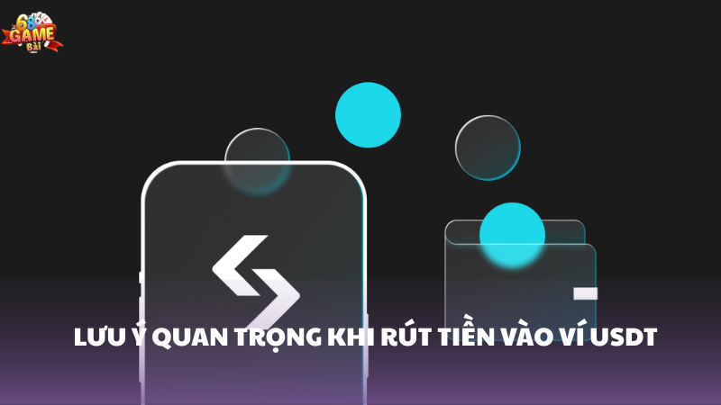 Hướng dẫn rút tiền vào ví USDT 68 Game Bài 3 Lưu ý khi rút tiền vào ví USDT 68 Game Bài